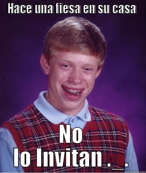 HACE UNA FIESA EN SU CASA NO LO INVITAN ._. Bad Luck Brian