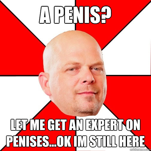 A Penis? let me get an expert on penises...Ok im still here  Pawn Star