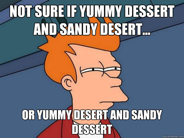 Not sure if yummy dessert and sandy desert... Or yummy desert and sandy dessert  Futurama Fry