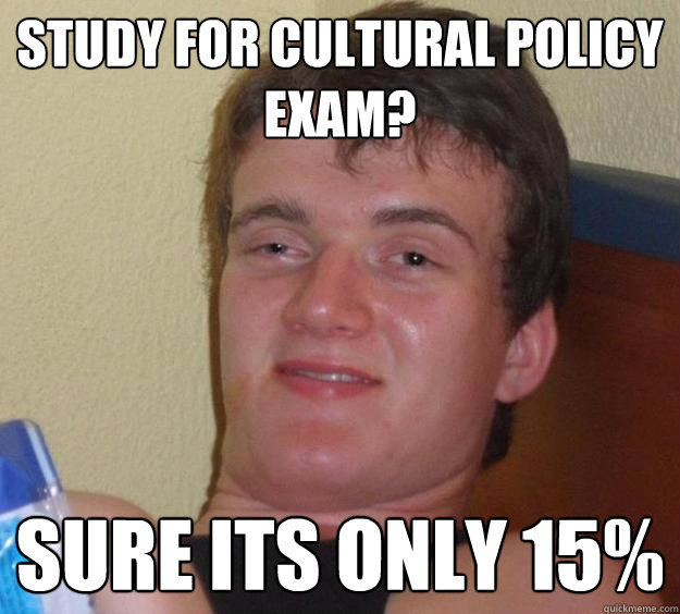 study for Cultural Policy 
exam? Sure its only 15%  10 Guy