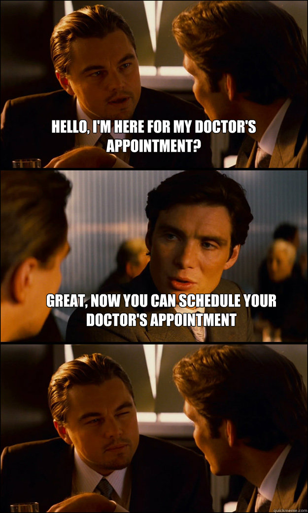 Hello, I'm here for my doctor's appointment? Great, now you can schedule your doctor's appointment   Inception