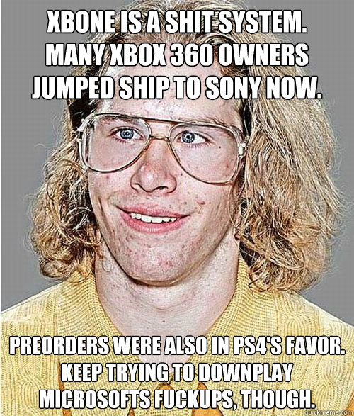 Xbone is a shit system. 
Many Xbox 360 owners jumped ship to Sony now.  Preorders were also in PS4's favor. 
Keep trying to downplay Microsofts fuckups, though.  NeoGAF Asshole