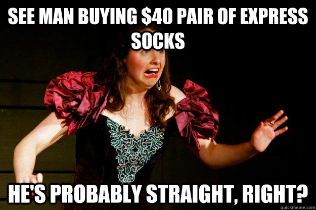 SEE MAN BUYING $40 PAIR OF EXPRESS SOCKS HE'S PROBABLY STRAIGHT, RIGHT? - SEE MAN BUYING $40 PAIR OF EXPRESS SOCKS HE'S PROBABLY STRAIGHT, RIGHT?  gaymansgirlfriend