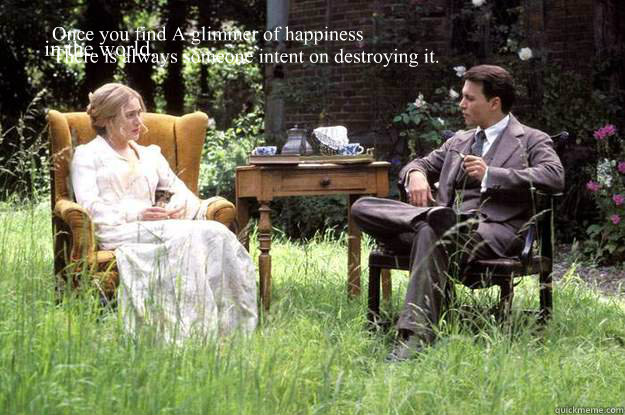 Once you find A glimmer of happiness 
There is always someone intent on destroying it.  in the world,
   Finding Neverland