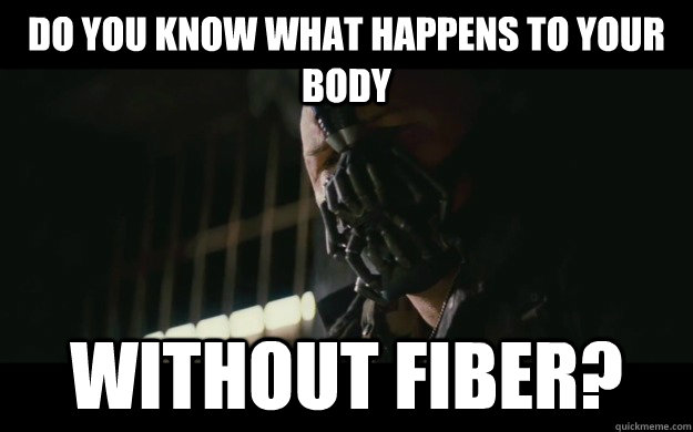 DO YOU KNOW WHAT HAPPENS TO YOUR BODY WITHOUT FIBER?  Badass Bane