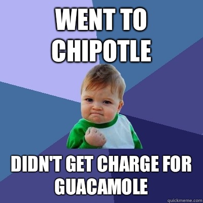 Went to chipotle Didn't get charge for guacamole  Success Kid