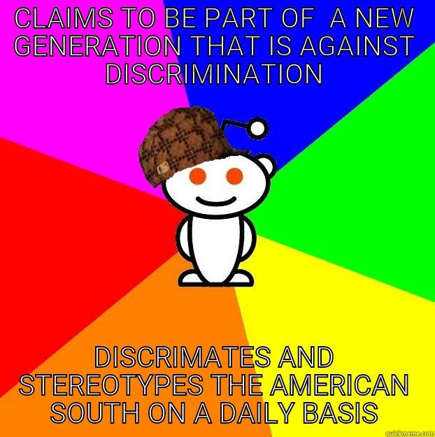 CLAIMS TO BE PART OF  A NEW GENERATION THAT IS AGAINST DISCRIMINATION DISCRIMATES AND STEREOTYPES THE AMERICAN SOUTH ON A DAILY BASIS Scumbag Redditor