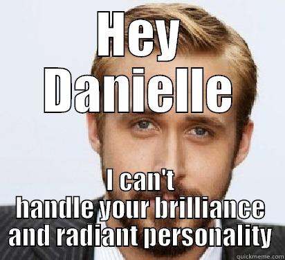 HEY DANIELLE I CAN'T HANDLE YOUR BRILLIANCE AND RADIANT PERSONALITY Good Guy Ryan Gosling