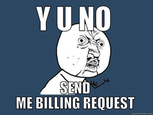 Y U NO SEND ME BILLING REQUEST Y U No