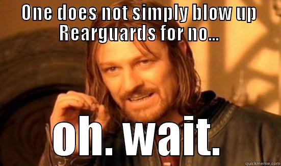 ONE DOES NOT SIMPLY BLOW UP REARGUARDS FOR NO... OH. WAIT. Boromir