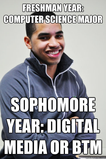 Freshman year: Computer Science Major Sophomore year: Digital Media or BTM  