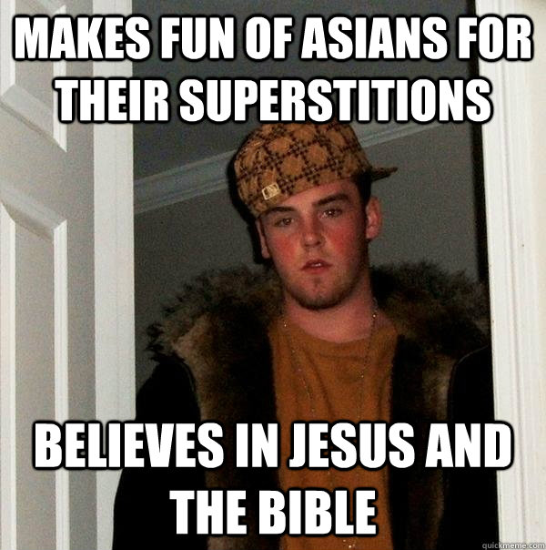 Makes Fun of Asians for their Superstitions Believes in Jesus and the Bible - Makes Fun of Asians for their Superstitions Believes in Jesus and the Bible  Scumbag Steve