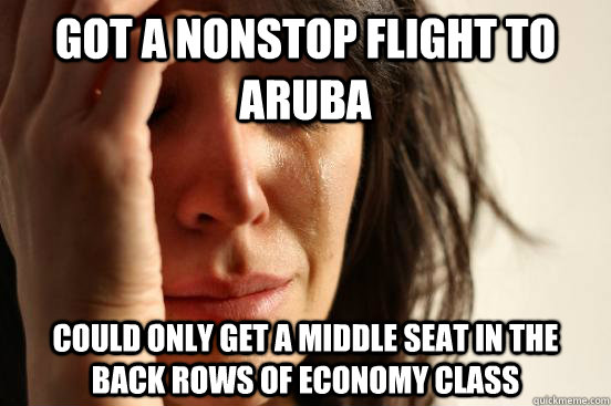 Got a nonstop flight to Aruba could only get a middle seat in the back rows of economy class - Got a nonstop flight to Aruba could only get a middle seat in the back rows of economy class  First World Problems