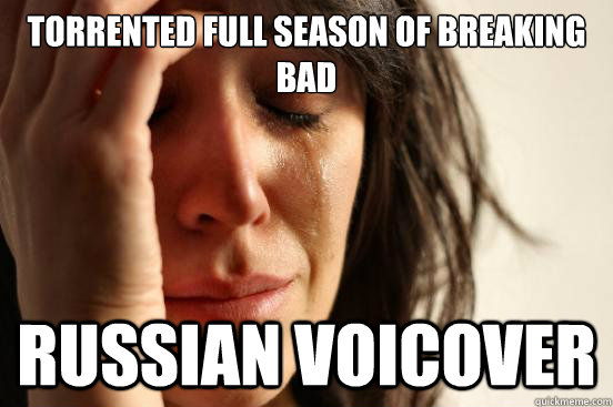 Torrented Full Season of Breaking Bad Russian voicover  First World Problems