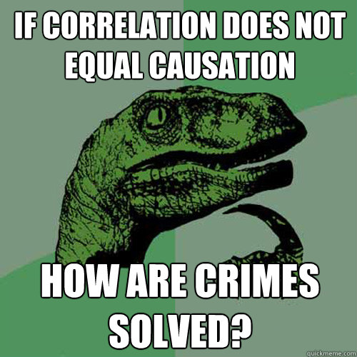 if correlation does not equal causation how are crimes solved?  Philosoraptor