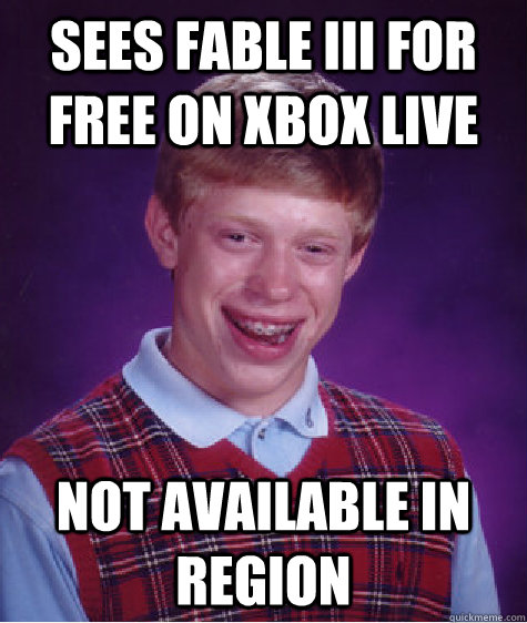 Sees fable III for free on Xbox Live Not available in region - Sees fable III for free on Xbox Live Not available in region  Bad Luck Brian