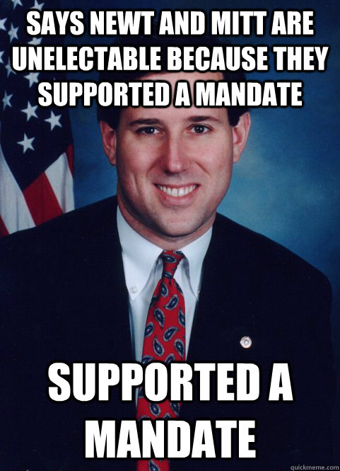 Says Newt and Mitt are unelectable because they supported a mandate Supported a mandate - Says Newt and Mitt are unelectable because they supported a mandate Supported a mandate  Scumbag Santorum