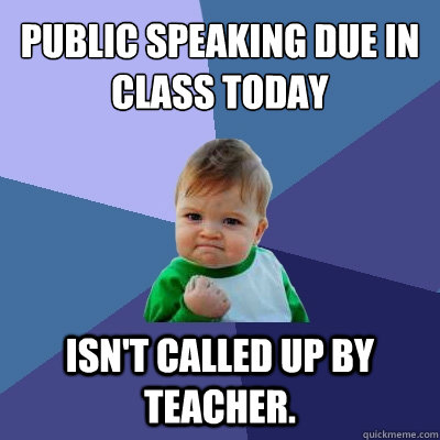 public speaking due in class today Isn't called up by teacher.  Success Kid