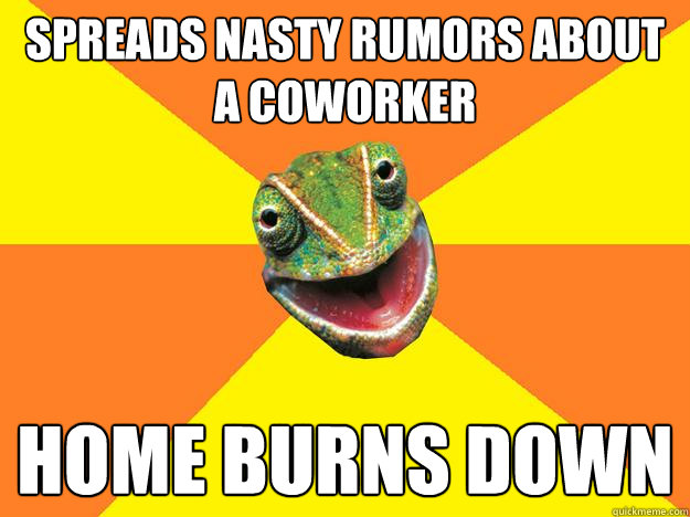 Spreads nasty rumors about a coworker Home burns down  Karma Chameleon