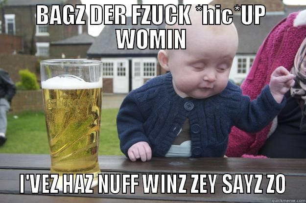 BAGZ DER FZUCK *HIC*UP WOMIN  I'VEZ HAZ NUFF WINZ ZEY SAYZ ZO drunk baby