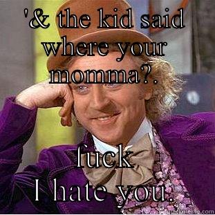 Charlie from the chocolate factory. - '& THE KID SAID WHERE YOUR MOMMA?. FUCK I HATE YOU. Condescending Wonka