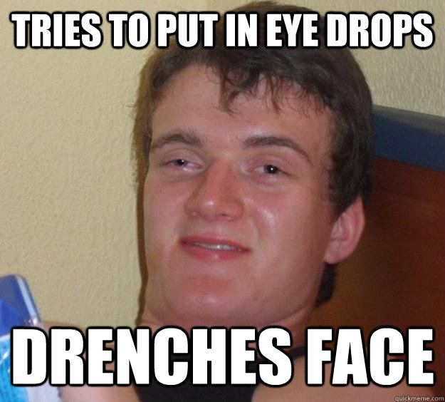 Tries to put in eye drops Drenches face  10 Guy