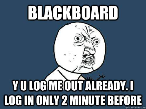 Blackboard y u log me out already. I log in only 2 minute before  Y U No