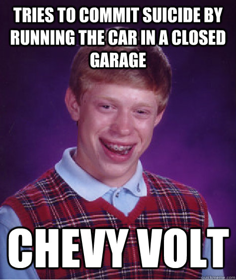 Tries to commit suicide by running the car in a closed garage Chevy volt  - Tries to commit suicide by running the car in a closed garage Chevy volt   Bad Luck Brian