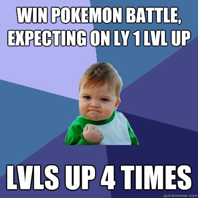 Win pokemon battle, expecting on ly 1 lvl up lvls up 4 times  Success Kid