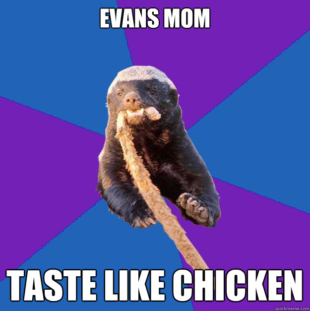 Evans mom  taste like chicken - Evans mom  taste like chicken  Honey Badger Dont Care