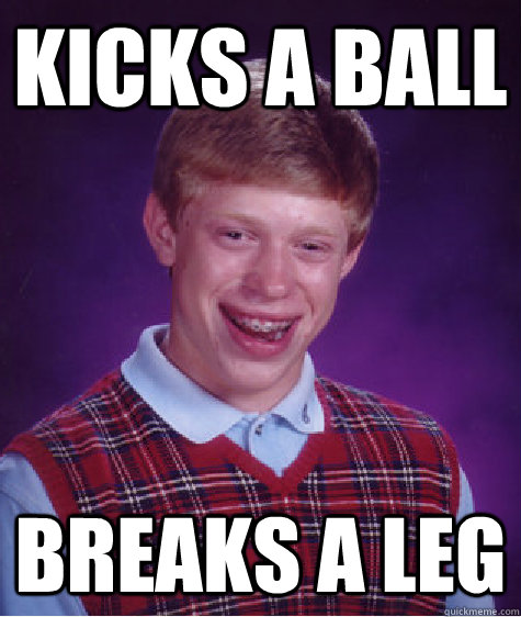 Kicks a ball Breaks a leg  Bad Luck Brian