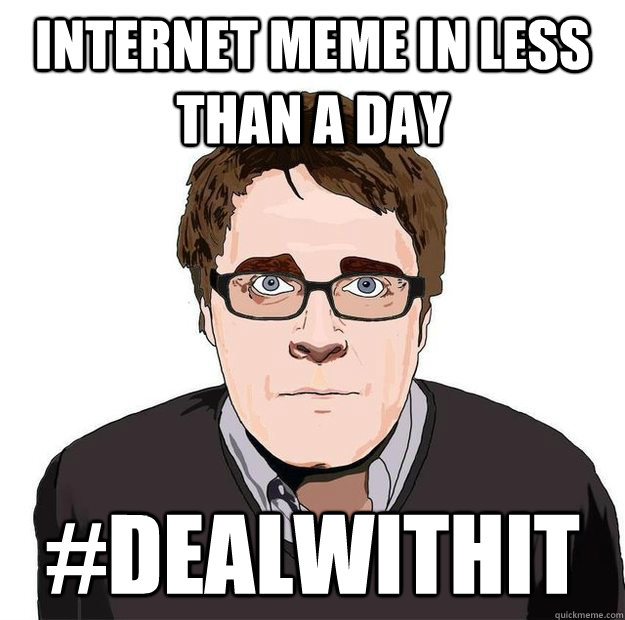 Internet meme in less than a day #DEALWITHIT - Internet meme in less than a day #DEALWITHIT  Always Online Adam Orth