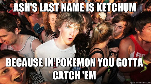 Ash's last name is Ketchum Because in pokemon you gotta catch 'em   Sudden Clarity Clarence