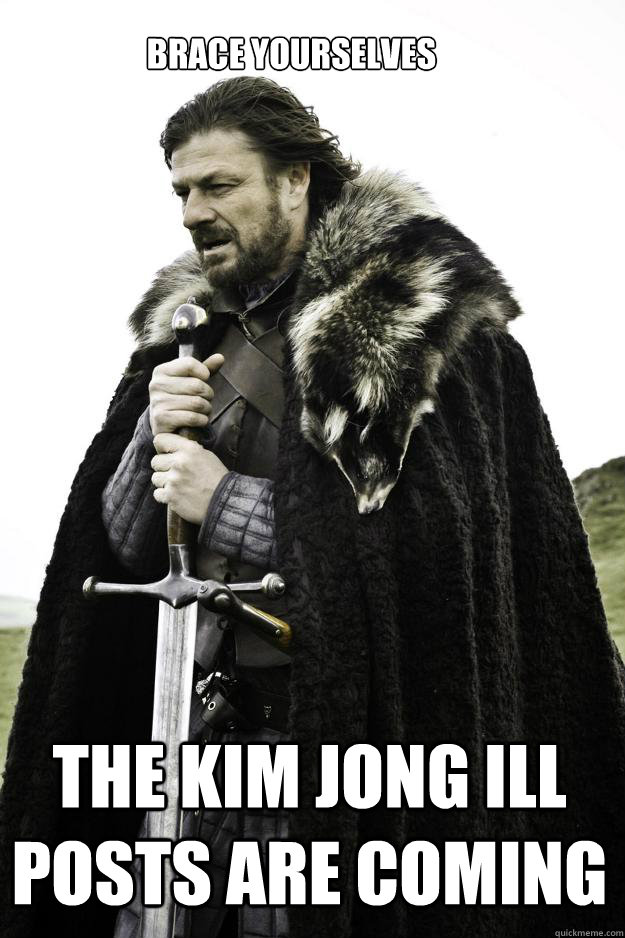 Brace yourselves The Kim Jong Ill posts are coming  Winter is coming