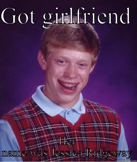 GOT GIRLFRIEND  HER NAME WAS JESSICA RIDGEWAY Bad Luck Brian