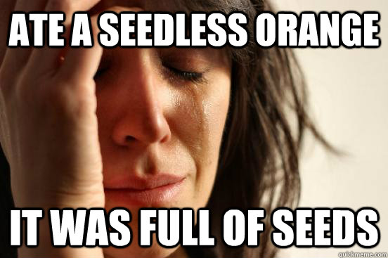 ate a seedless orange it was full of seeds - ate a seedless orange it was full of seeds  First World Problems