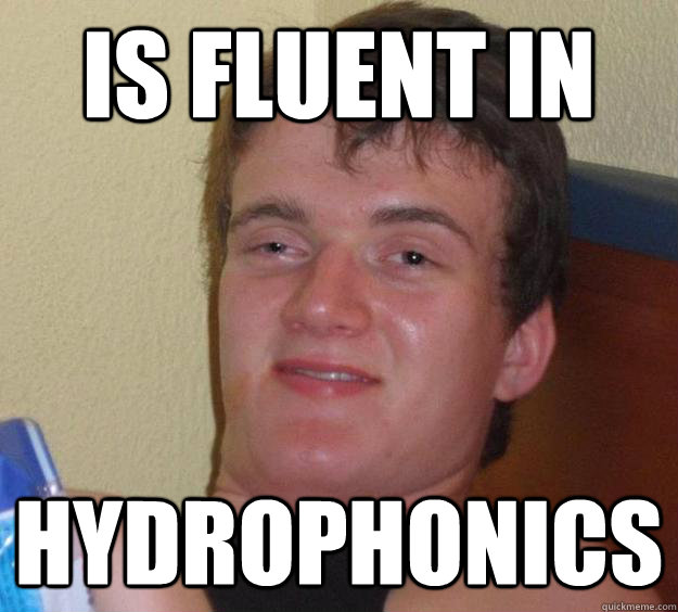 Is fluent in Hydrophonics   10 Guy