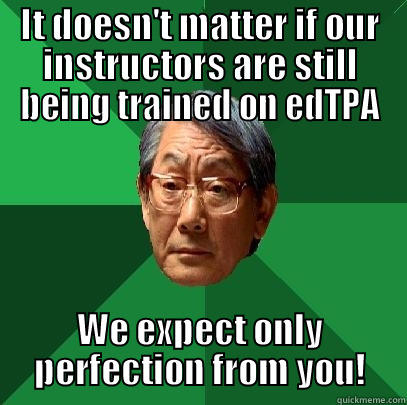 IT DOESN'T MATTER IF OUR INSTRUCTORS ARE STILL BEING TRAINED ON EDTPA WE EXPECT ONLY PERFECTION FROM YOU! High Expectations Asian Father