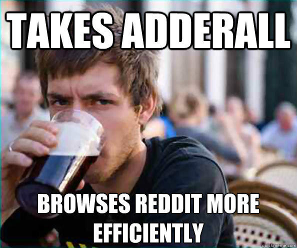 Takes adderall browses reddit more efficiently   