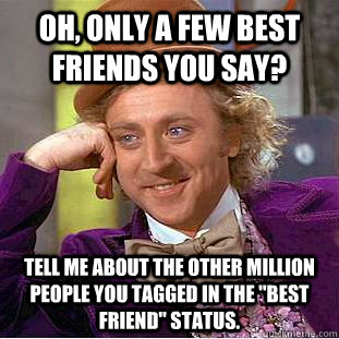 Oh, only a few best friends you say? Tell me about the other million people you tagged in the 