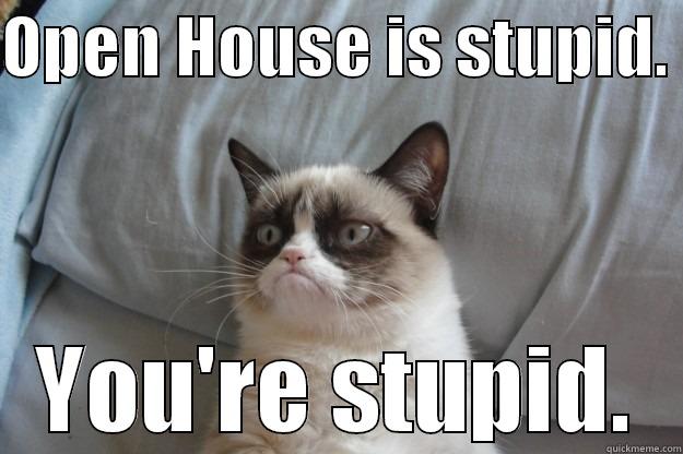 OPEN HOUSE IS STUPID.  YOU'RE STUPID. Grumpy Cat