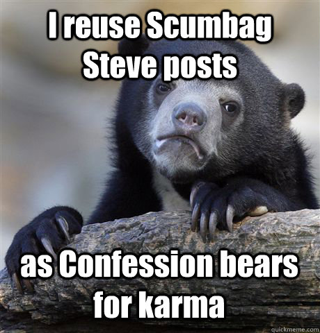 I reuse Scumbag Steve posts as Confession bears for karma  Confession Bear