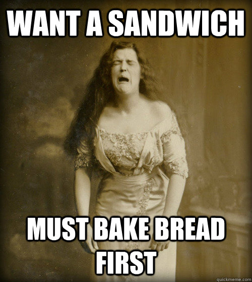 Want a sandwich Must bake bread first  1890s Problems