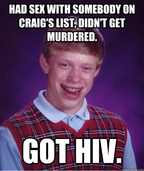 Had sex with somebody on Craig's list, didn't get murdered. got hiv.   Bad Luck Brian