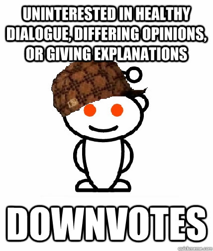 Uninterested in healthy dialogue, differing opinions, or giving explanations Downvotes  Scumbag Reddit