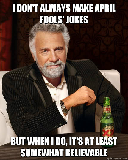 I don't always make April fools' jokes BUT WHEN I DO, it's at least somewhat believable  Dos Equis man