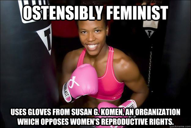 Ostensibly feminist Uses gloves from Susan G. Komen, an organization which opposes women's reproductive rights.  