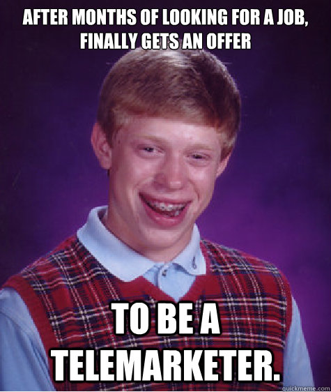 After months of looking for a job, finally gets an offer to be a telemarketer.  Bad Luck Brian