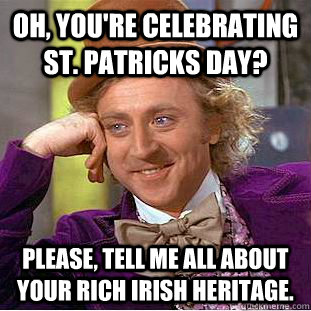 Oh, you're celebrating St. Patricks day? Please, tell me all about your rich Irish heritage.  Creepy Wonka