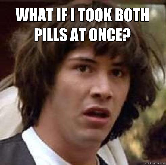 what if i took both pills at once?  - what if i took both pills at once?   conspiracy keanu